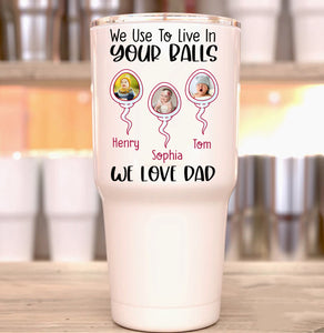 Funny Dad Personalized Tumbler, Gift for Dad Tumbler, We Use To Live In Your Balls Dad Tumbler